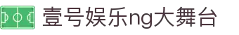 壹号娱乐 - NG大舞台,有梦你就来